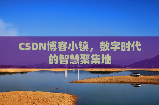 CSDN博客小镇，数字时代的智慧聚集地